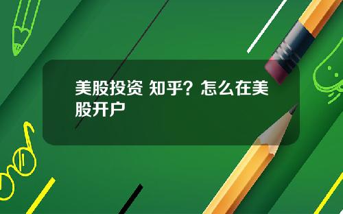 美股投资 知乎?怎么在美股开户
