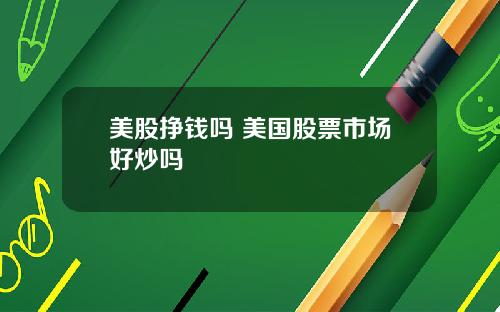 美股挣钱吗 美国股票市场好炒吗