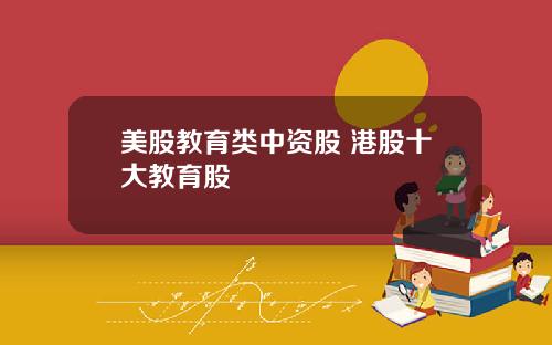 美股教育类中资股 港股十大教育股