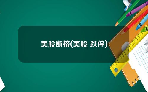 美股断榕(美股 跌停)