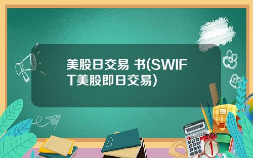 美股日交易 书(SWIFT美股即日交易)