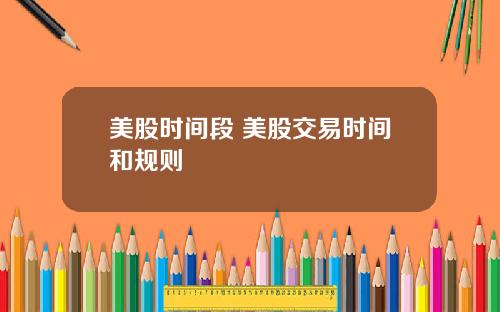 美股时间段 美股交易时间和规则