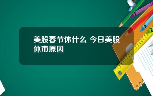 美股春节休什么 今日美股休市原因