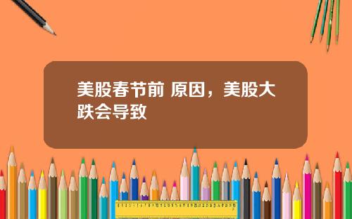 美股春节前 原因,美股大跌会导致
