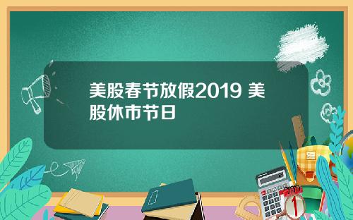 美股春节放假2019 美股休市节日