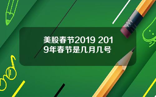 美股春节2019 2019年春节是几月几号