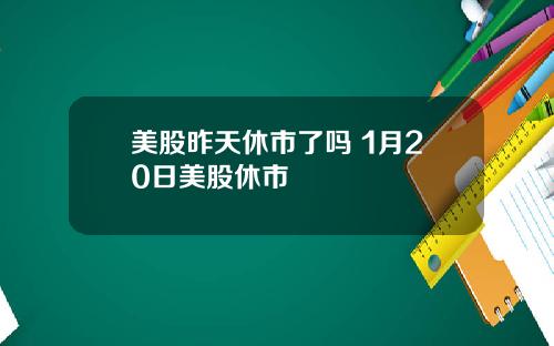 美股昨天休市了吗 1月20日美股休市