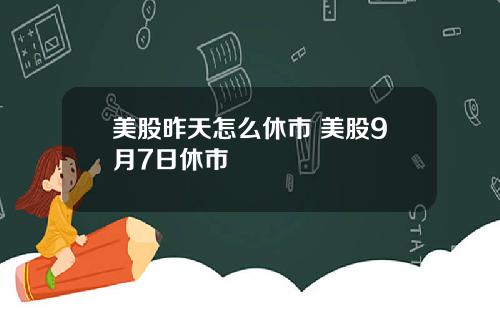 美股昨天怎么休市 美股9月7日休市