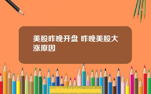 美股昨晚开盘 昨晚美股大涨原因