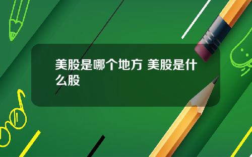 美股是哪个地方 美股是什么股