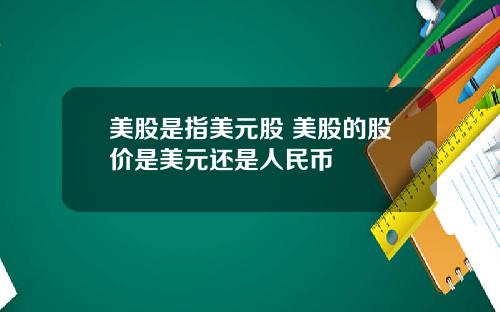 美股是指美元股 美股的股价是美元还是人民币