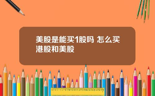 美股是能买1股吗 怎么买港股和美股