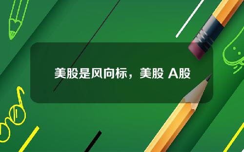 美股是风向标,美股 A股