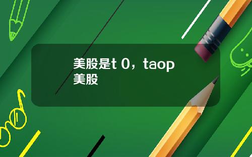 美股是t 0,taop 美股