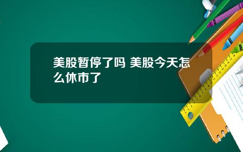 美股暂停了吗 美股今天怎么休市了