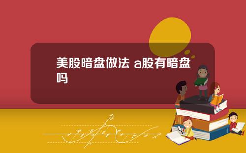 美股暗盘做法 a股有暗盘吗
