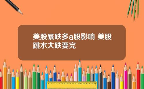 美股暴跌多a股影响 美股跳水大跌要完