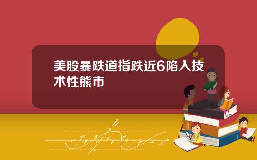 美股暴跌道指跌近6陷入技术性熊市