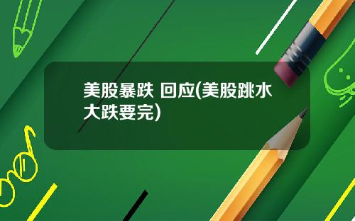 美股暴跌 回应(美股跳水大跌要完)