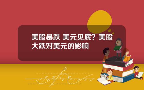 美股暴跌 美元见底?美股大跌对美元的影响