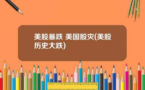 美股暴跌 美国股灾(美股历史大跌)