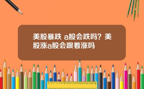 美股暴跌 a股会跌吗?美股涨a股会跟着涨吗