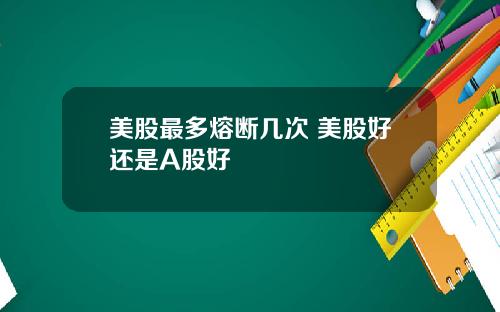 美股最多熔断几次 美股好还是A股好