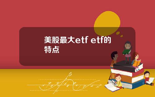 美股最大etf etf的特点