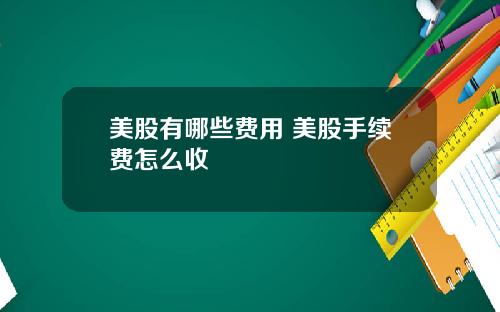 美股有哪些费用 美股手续费怎么收
