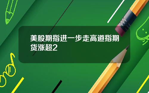 美股期指进一步走高道指期货涨超2