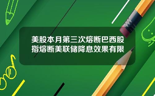 美股本月第三次熔断巴西股指熔断美联储降息效果有限