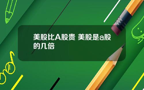 美股比A股贵 美股是a股的几倍