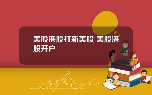 美股港股打新美股 美股港股开户