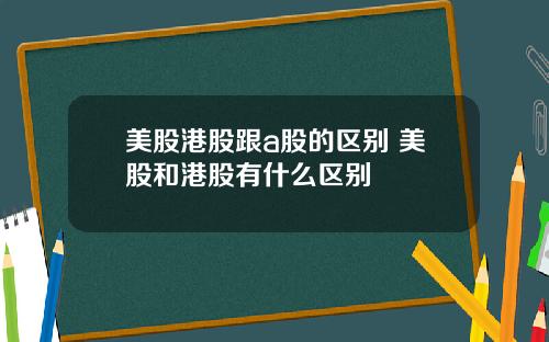 美股港股跟a股的区别 美股和港股有什么区别