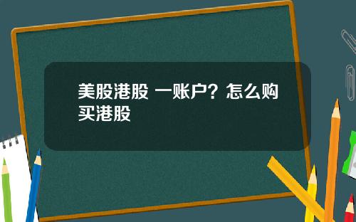 美股港股 一账户?怎么购买港股