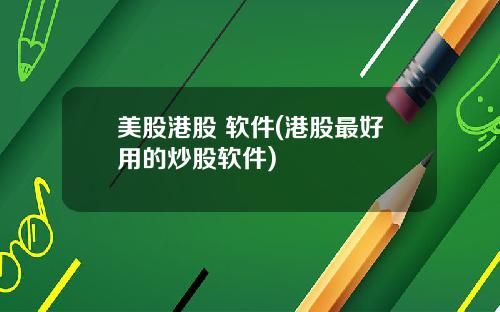 美股港股 软件(港股最好用的炒股软件)
