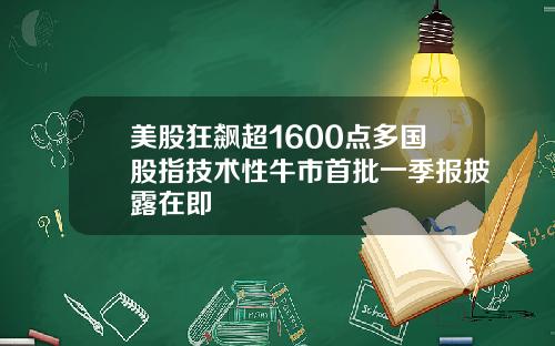 美股狂飙超1600点多国股指技术性牛市首批一季报披露在即