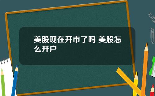 美股现在开市了吗 美股怎么开户