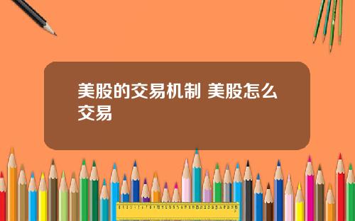 美股的交易机制 美股怎么交易