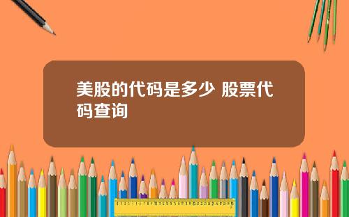 美股的代码是多少 股票代码查询