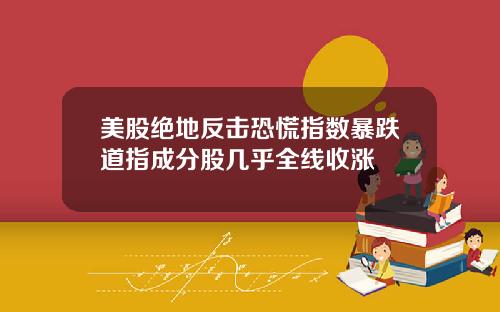 美股绝地反击恐慌指数暴跌道指成分股几乎全线收涨