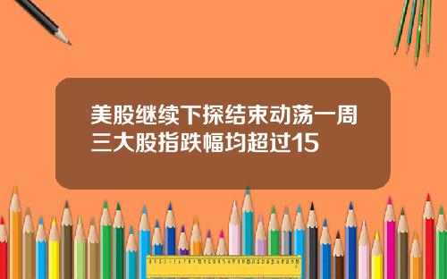 美股继续下探结束动荡一周三大股指跌幅均超过15