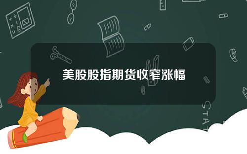 美股股指期货收窄涨幅