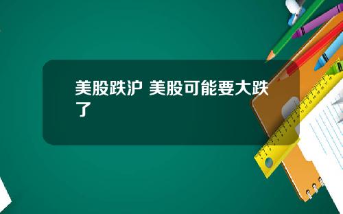 美股跌沪 美股可能要大跌了