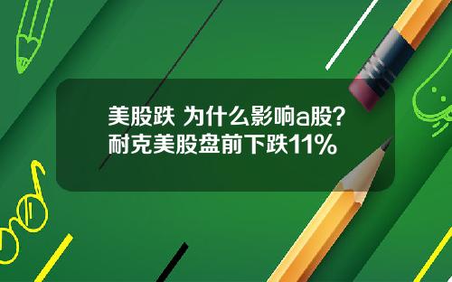 美股跌 为什么影响a股？耐克美股盘前下跌11%