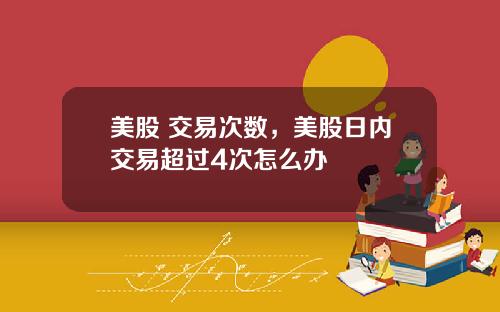 美股 交易次数,美股日内交易超过4次怎么办