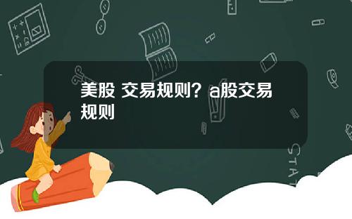 美股 交易规则?a股交易规则