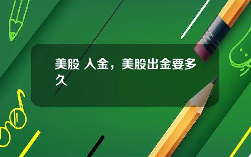 美股 入金,美股出金要多久