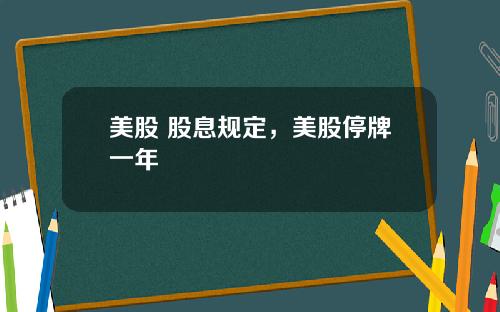美股 股息规定,美股停牌一年
