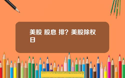 美股 股息 排?美股除权日